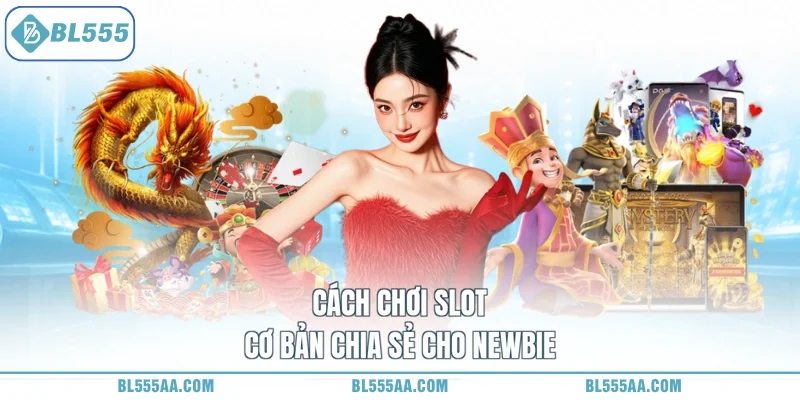 Cách chơi Slot cơ bản chia sẻ cho newbie
