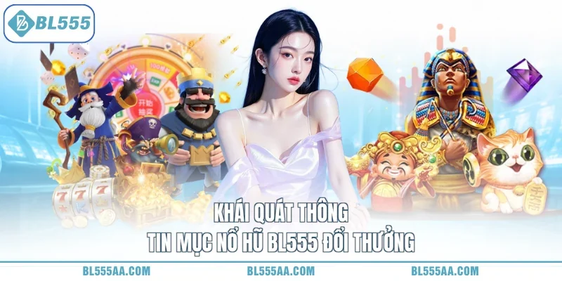Khái quát thông tin mục nổ hũ BL555 đổi thưởng