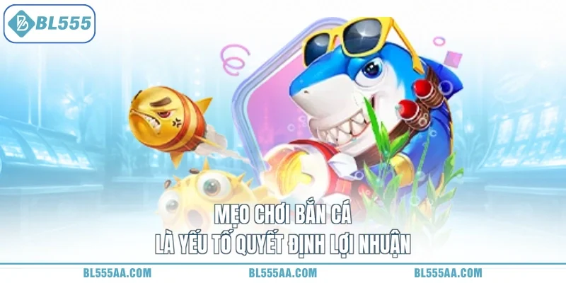 Mẹo chơi bắn cá là yếu tố quyết định lợi nhuận