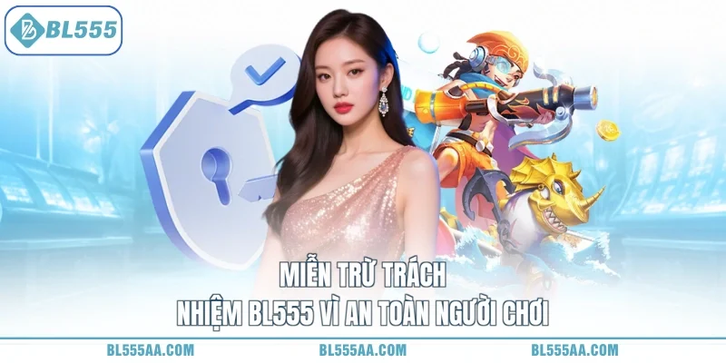 Miễn trừ trách nhiệm BL555 vì an toàn người chơi