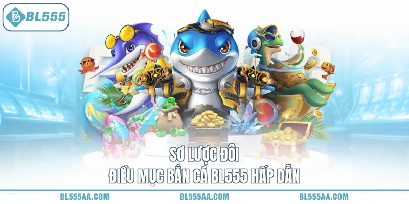 Sơ lược đôi điều mục bắn cá BL555 hấp dẫn